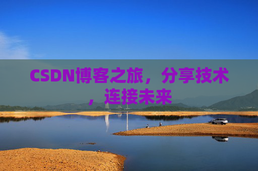CSDN博客之旅，分享技术，连接未来
